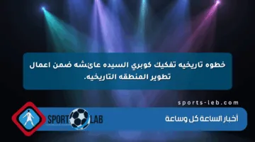 خطوة تاريخية تفكيك كوبرى السيدة عائشة ضمن أعمال تطوير المنطقة التاريخية.